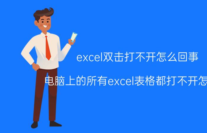 excel双击打不开怎么回事 电脑上的所有excel表格都打不开怎么办？